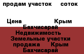 продам участок 12 соток › Цена ­ 1 200 000 - Крым, Бахчисарай Недвижимость » Земельные участки продажа   . Крым,Бахчисарай